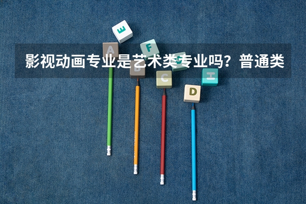 影视动画专业是艺术类专业吗？普通类类考生能报这个专业吗？