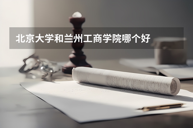 北京大学和兰州工商学院哪个好