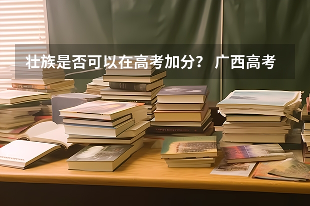 壮族是否可以在高考加分? 广西高考加分政策2024