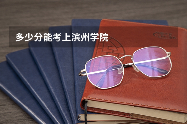 多少分能考上滨州学院