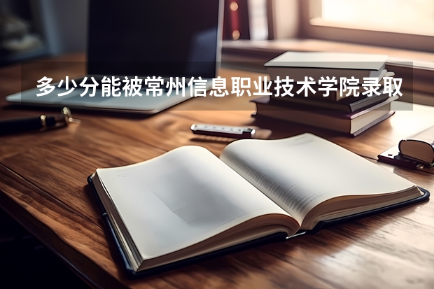 多少分能被常州信息职业技术学院录取