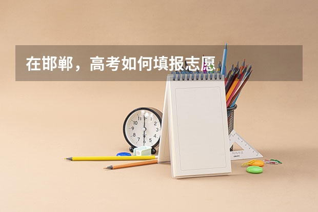 在邯郸，高考如何填报志愿
