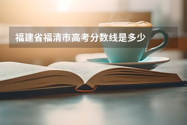 福建省福清市高考分数线是多少