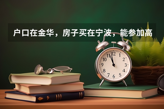 户口在金华，房子买在宁波，能参加高考吗