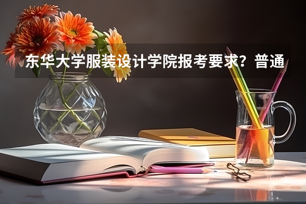 东华大学服装设计学院报考要求？普通生要艺考吗？