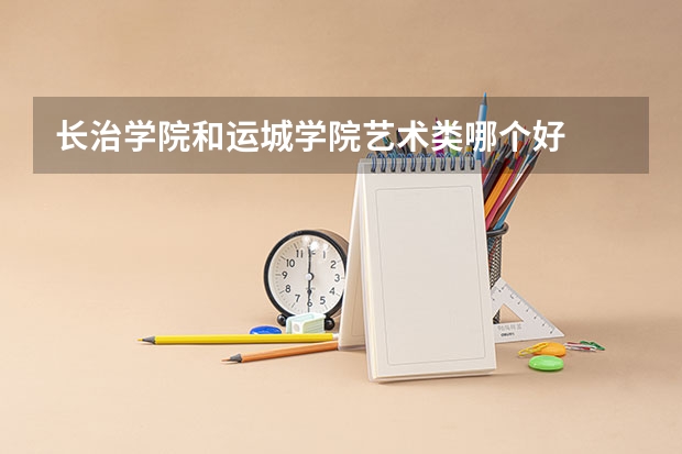 长治学院和运城学院艺术类哪个好