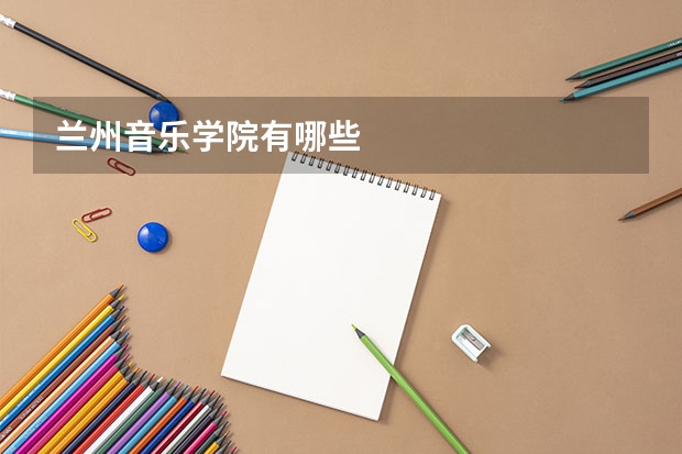 兰州音乐学院有哪些
