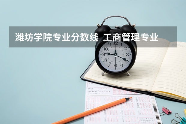 潍坊学院专业分数线  工商管理专业的 潍坊学院专科录取分数线
