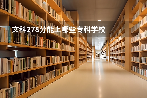 文科278分能上哪些专科学校