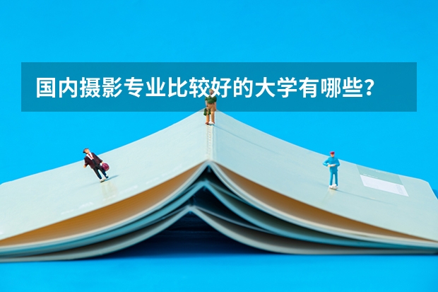 国内摄影专业比较好的大学有哪些？