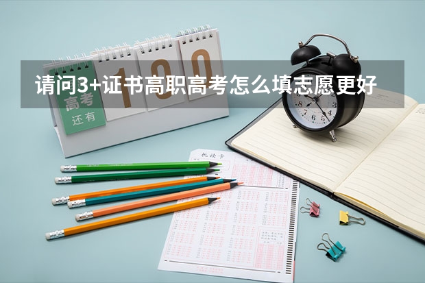 请问3+证书高职高考怎么填志愿更好？