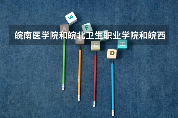 皖南医学院和皖北卫生职业学院和皖西卫生职业学院三个学校哪个分高
