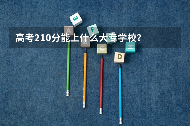 高考210分能上什么大专学校？