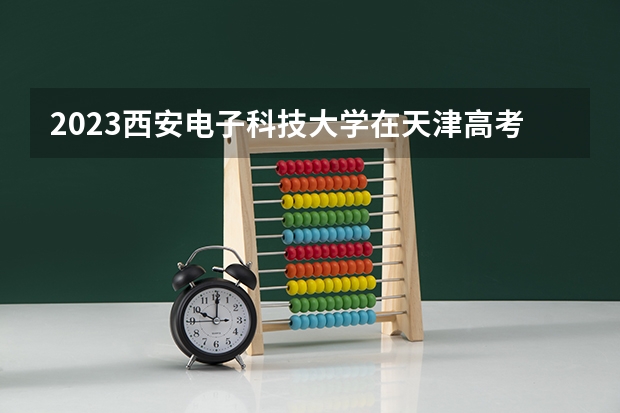 2023西安电子科技大学在天津高考专业招生计划人数