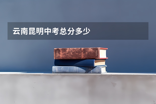 云南昆明中考总分多少
