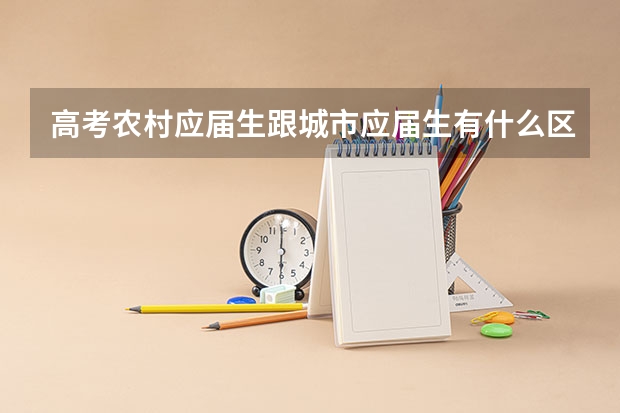 高考农村应届生跟城市应届生有什么区别