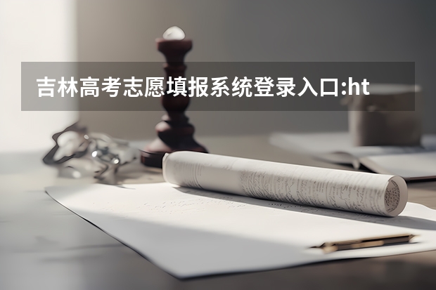 吉林高考志愿填报系统登录入口:http://www.jleea.edu.cn/（高考报名的网址）