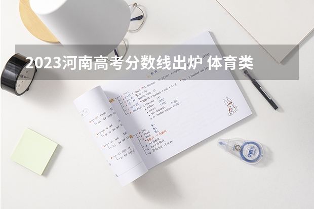 2023河南高考分数线出炉 体育类分数线最新公布（郑州大学体育学院录取分数线）