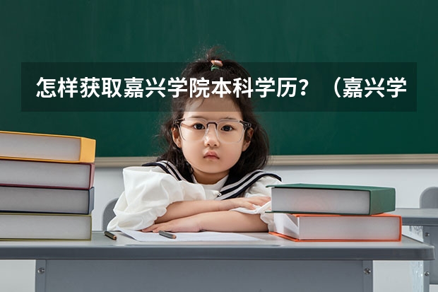 怎样获取嘉兴学院本科学历?(嘉兴学院自学考试难不难考上?)