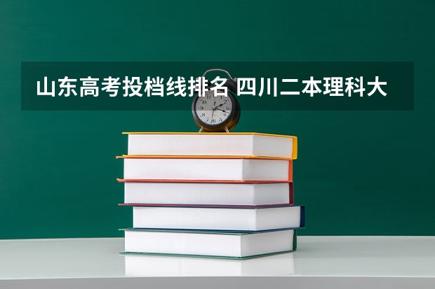 山东高考投档线排名 四川二本理科大学排名及理科分数线排名