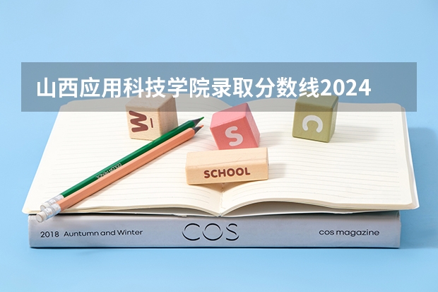 山西应用科技学院录取分数线2024年是多少分(附各省录取最低分)