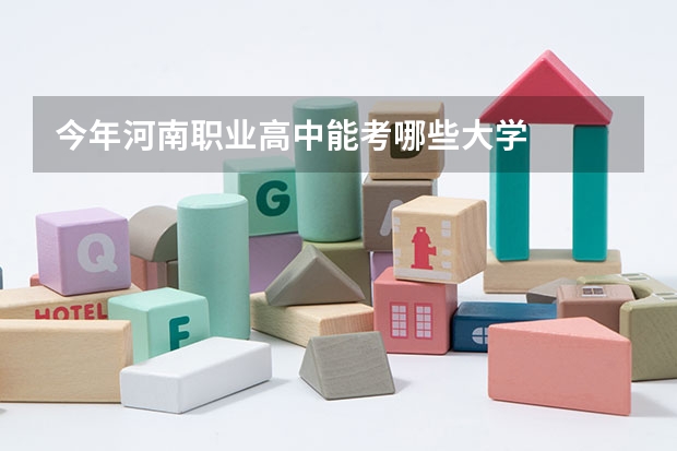 今年河南职业高中能考哪些大学