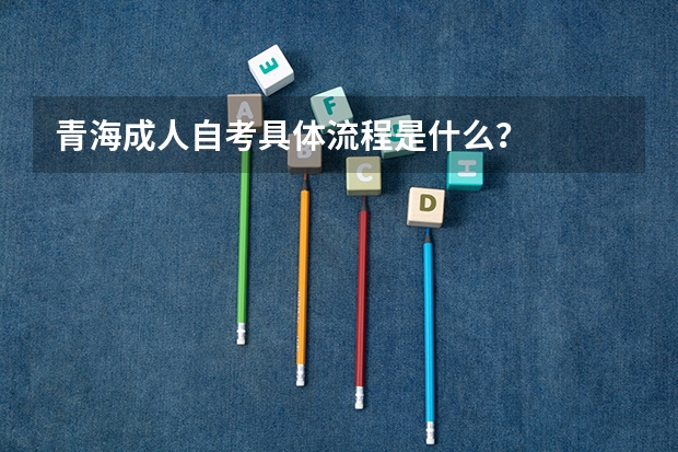 青海成人自考具体流程是什么？