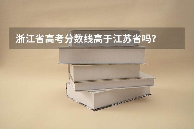 浙江省高考分数线高于江苏省吗？