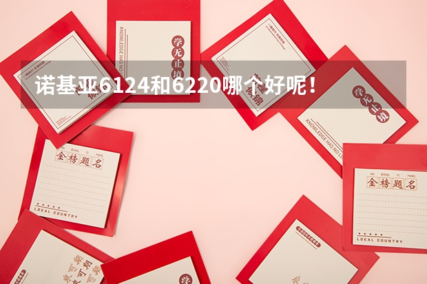 诺基亚6124和6220哪个好呢！请高手分析下，性价和功能！还有实用性能！在汕头市的价格是多少！好的加分！
