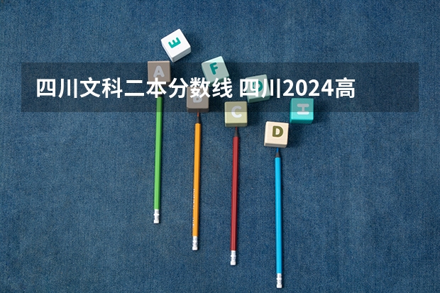 四川文科二本分数线 四川2024高考二本分数线出炉 二本分数线汇总【最新】
