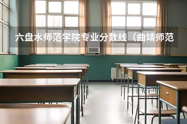 六盘水师范学院专业分数线（曲靖师范学院专业录取分数线）