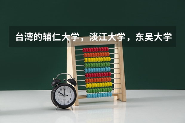台湾的辅仁大学，淡江大学，东吴大学这三所学校在江苏招生时分数线大概在一本线上多少可以录取？对选科有