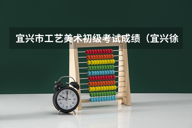 宜兴市工艺美术初级考试成绩（宜兴徐舍中学美术班好不好）