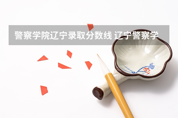 警察学院辽宁录取分数线 辽宁警察学院录取分数线