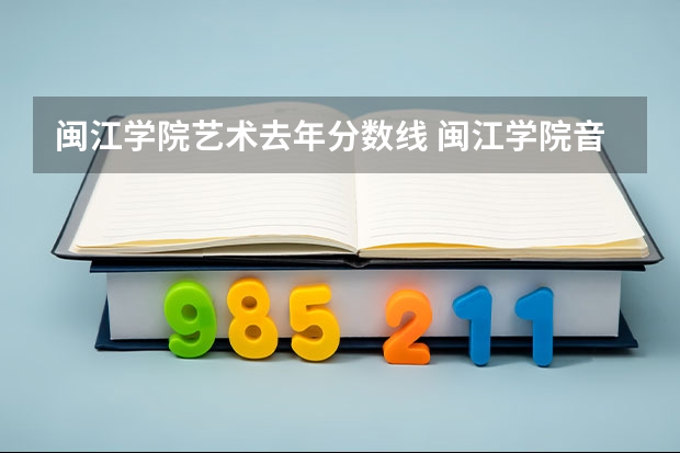 闽江学院艺术去年分数线 闽江学院音乐系分数线