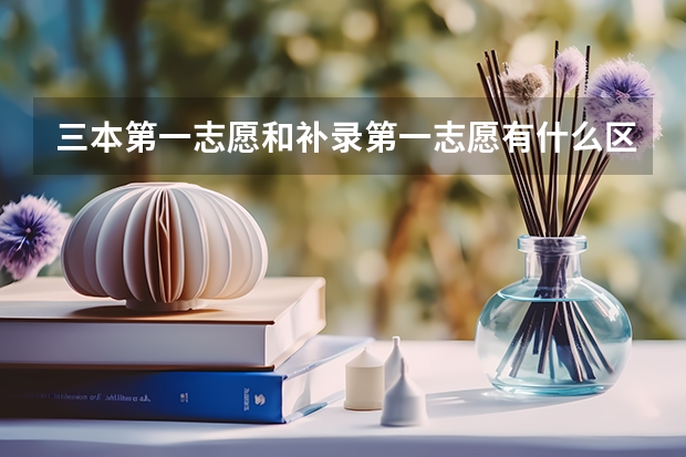 三本第一志愿和补录第一志愿有什么区别