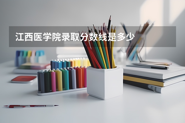 江西医学院录取分数线是多少
