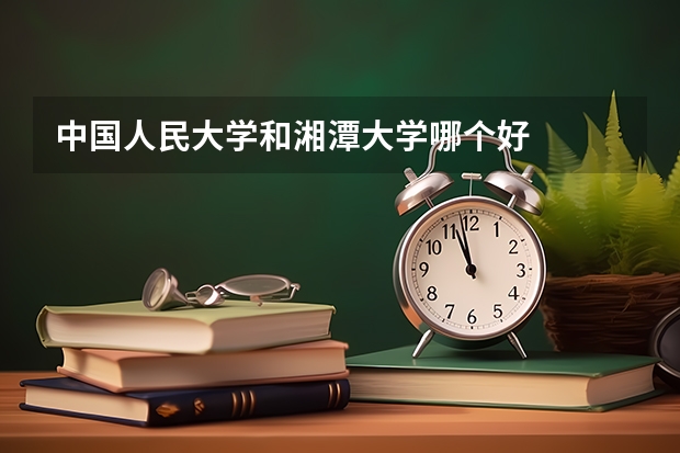 中国人民大学和湘潭大学哪个好