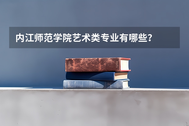 内江师范学院艺术类专业有哪些？