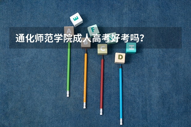 通化师范学院成人高考好考吗？