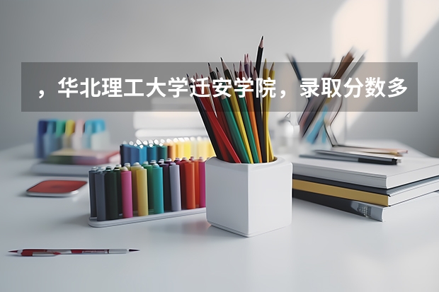 ，华北理工大学迁安学院，录取分数多少