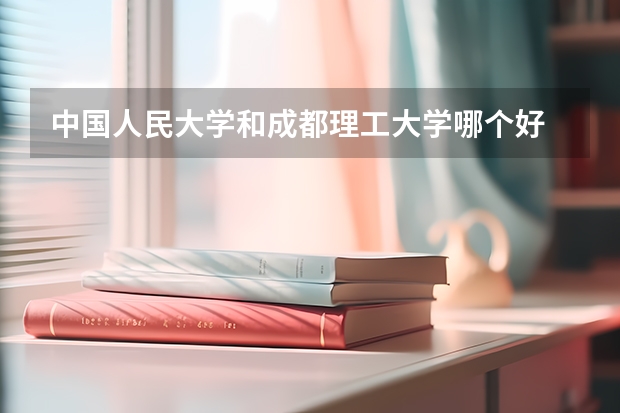 中国人民大学和成都理工大学哪个好