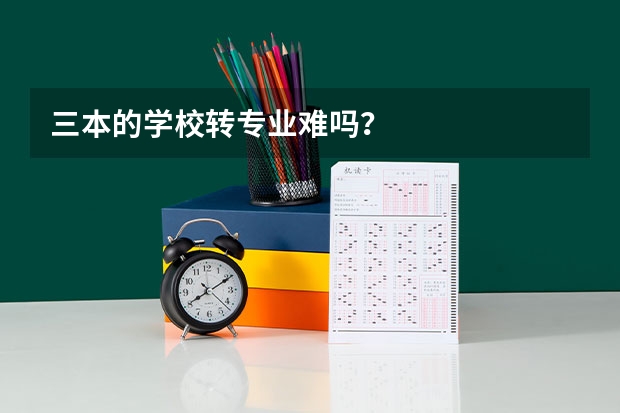 三本的学校转专业难吗？