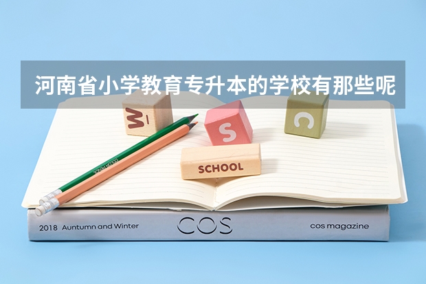 河南省小学教育专升本的学校有那些呢？