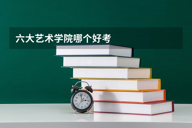六大艺术学院哪个好考