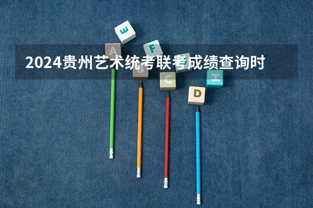 2024贵州艺术统考/联考成绩查询时间安排 2023吉林音乐类艺术统考时间