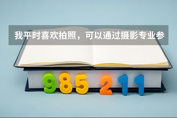 我平时喜欢拍照，可以通过摄影专业参加艺考吗？