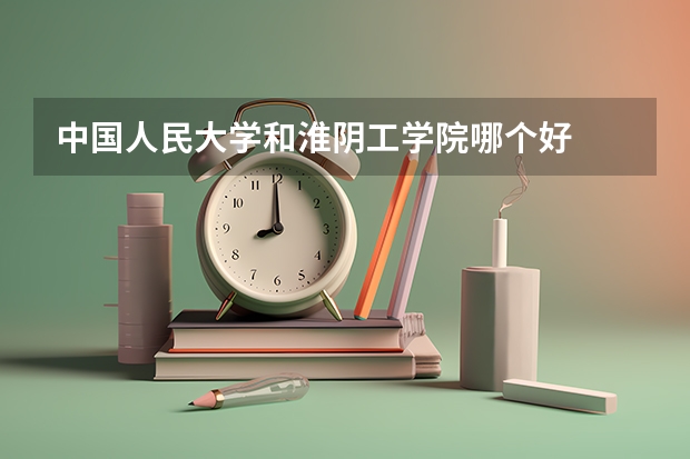 中国人民大学和淮阴工学院哪个好