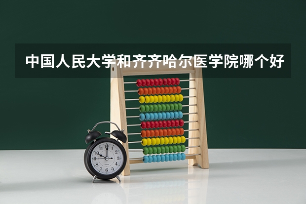 中国人民大学和齐齐哈尔医学院哪个好