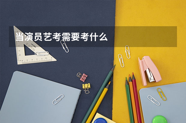 当演员艺考需要考什么